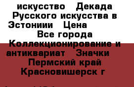 1.1) искусство : Декада Русского искусства в Эстониии › Цена ­ 1 589 - Все города Коллекционирование и антиквариат » Значки   . Пермский край,Красновишерск г.